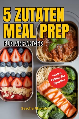 5 Zutaten Meal Prep: 50 proteinreiche Rezepte für Anfänger und Studierende